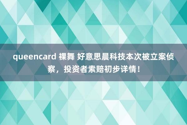 queencard 裸舞 好意思晨科技本次被立案侦察，投资者索赔初步详情！