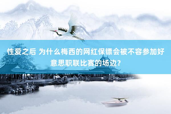性爱之后 为什么梅西的网红保镖会被不容参加好意思职联比赛的场边？