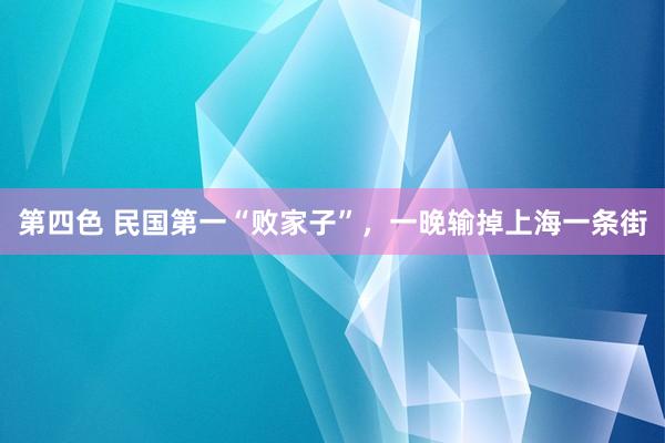 第四色 民国第一“败家子”，一晚输掉上海一条街