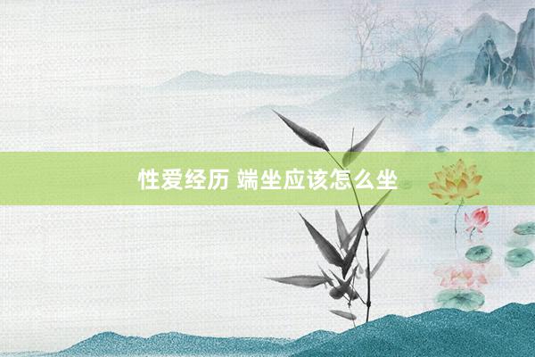 性爱经历 端坐应该怎么坐