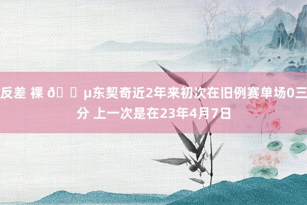 反差 裸 😵东契奇近2年来初次在旧例赛单场0三分 上一次是在23年4月7日