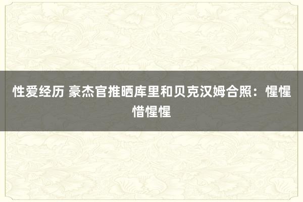 性爱经历 豪杰官推晒库里和贝克汉姆合照：惺惺惜惺惺