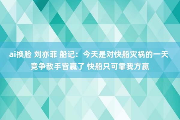 ai换脸 刘亦菲 船记：今天是对快船灾祸的一天 竞争敌手皆赢了 快船只可靠我方赢