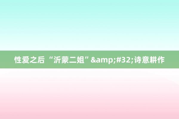 性爱之后 “沂蒙二姐”&#32;诗意耕作