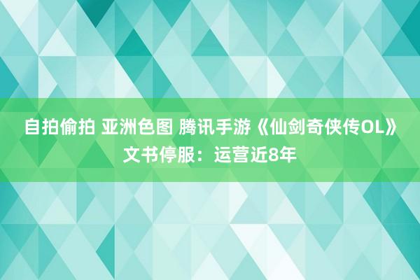 自拍偷拍 亚洲色图 腾讯手游《仙剑奇侠传OL》文书停服：运营近8年