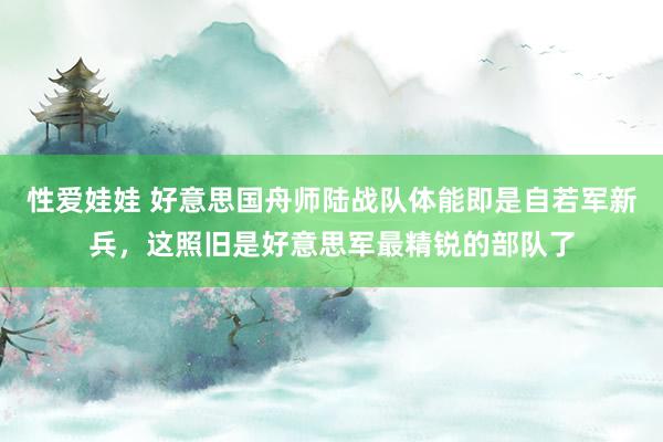 性爱娃娃 好意思国舟师陆战队体能即是自若军新兵，这照旧是好意思军最精锐的部队了