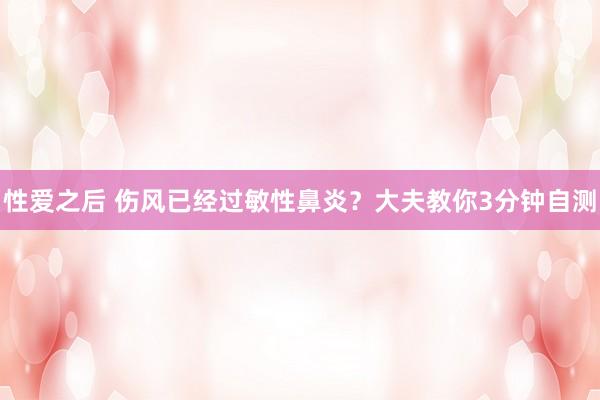 性爱之后 伤风已经过敏性鼻炎？大夫教你3分钟自测