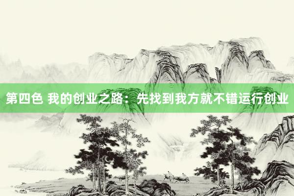 第四色 我的创业之路：先找到我方就不错运行创业