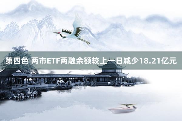 第四色 两市ETF两融余额较上一日减少18.21亿元