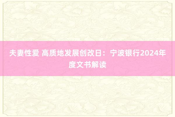 夫妻性爱 高质地发展创改日：宁波银行2024年度文书解读