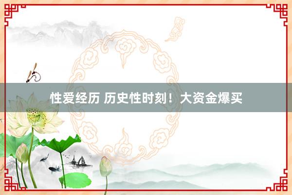 性爱经历 历史性时刻！大资金爆买