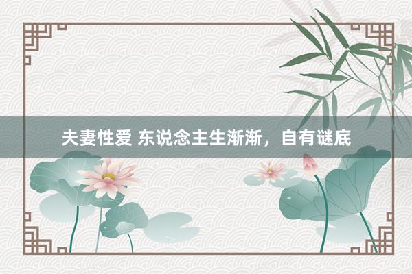 夫妻性爱 东说念主生渐渐，自有谜底