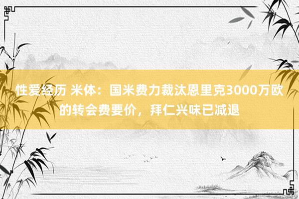 性爱经历 米体：国米费力裁汰恩里克3000万欧的转会费要价，拜仁兴味已减退