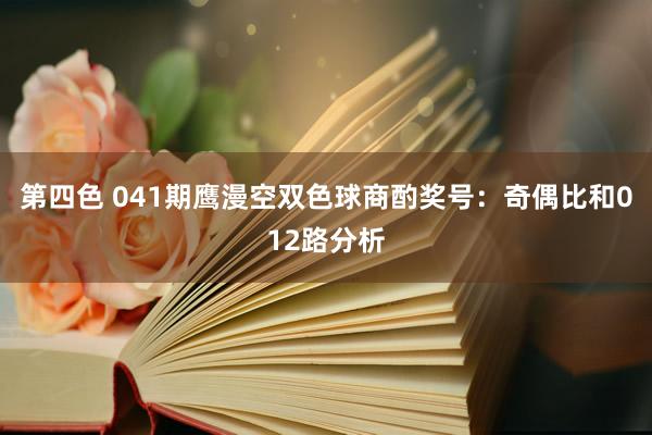 第四色 041期鹰漫空双色球商酌奖号：奇偶比和012路分析