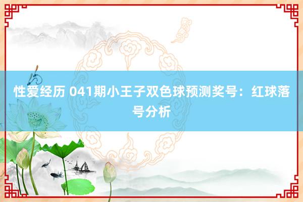 性爱经历 041期小王子双色球预测奖号：红球落号分析