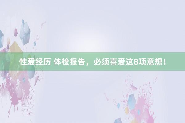 性爱经历 体检报告，必须喜爱这8项意想！