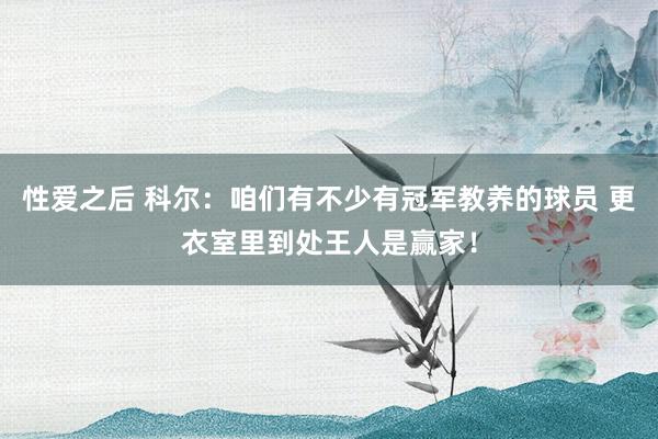 性爱之后 科尔：咱们有不少有冠军教养的球员 更衣室里到处王人是赢家！