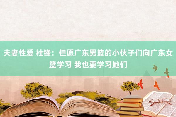 夫妻性爱 杜锋：但愿广东男篮的小伙子们向广东女篮学习 我也要学习她们