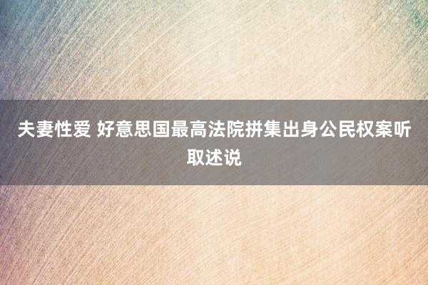 夫妻性爱 好意思国最高法院拼集出身公民权案听取述说