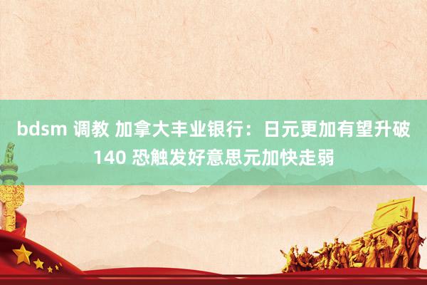 bdsm 调教 加拿大丰业银行：日元更加有望升破140 恐触发好意思元加快走弱