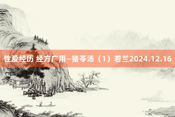 性爱经历 经方广用—猪苓汤（1）若兰2024.12.16