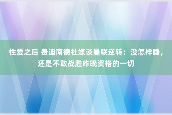 性爱之后 费迪南德社媒谈曼联逆转：没怎样睡，还是不敢战胜昨晚资格的一切