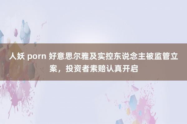 人妖 porn 好意思尔雅及实控东说念主被监管立案，投资者索赔认真开启