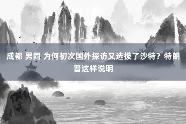 成都 男同 为何初次国外探访又选拔了沙特？特朗普这样说明