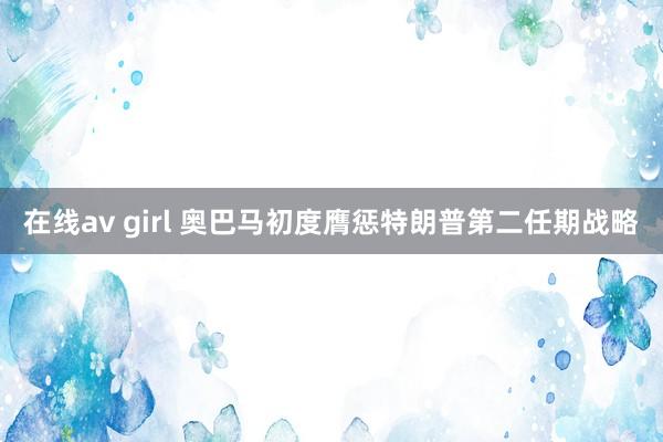 在线av girl 奥巴马初度膺惩特朗普第二任期战略