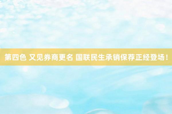 第四色 又见券商更名 国联民生承销保荐正经登场！