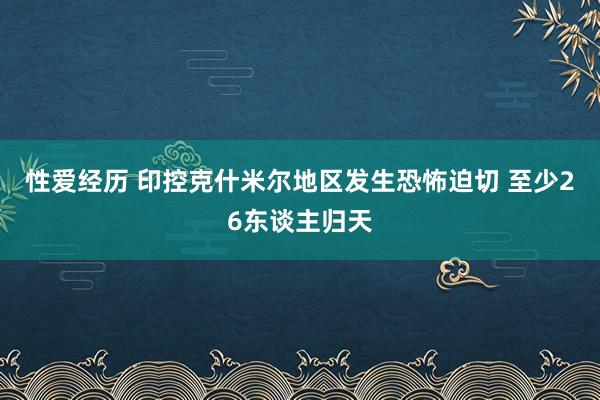 性爱经历 印控克什米尔地区发生恐怖迫切 至少26东谈主归天