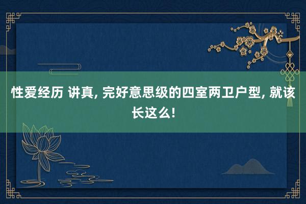 性爱经历 讲真， 完好意思级的四室两卫户型， 就该长这么!
