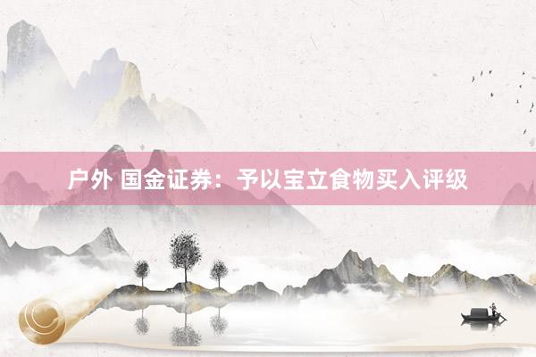 户外 国金证券：予以宝立食物买入评级