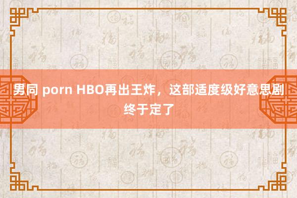 男同 porn HBO再出王炸，这部适度级好意思剧终于定了